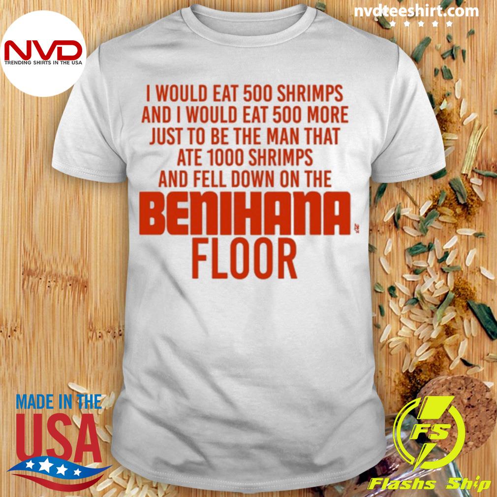 I Would Eat 500 Shrimps And I Would Eat 500 More Just To Be The Man That Ate 1000 Shrimps Benihana Floor Shirt