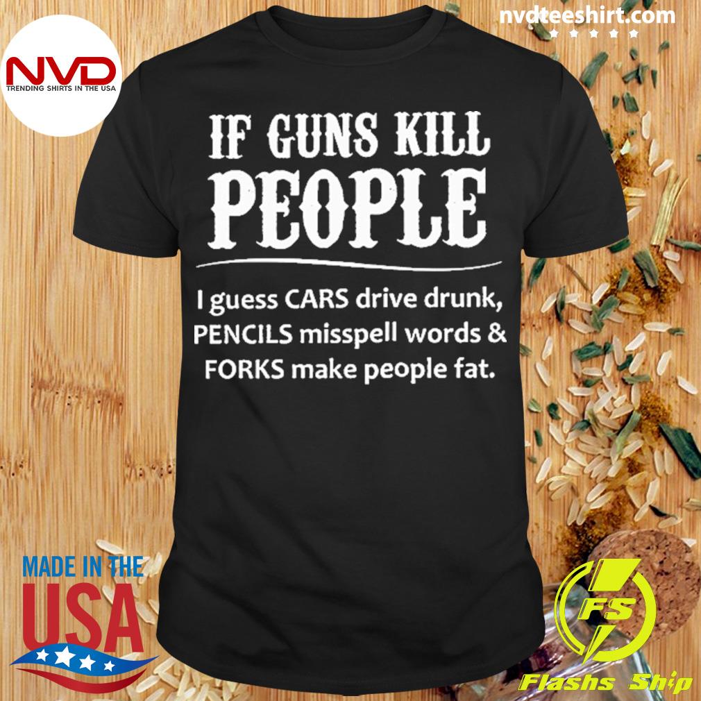If Guns Kill People I Guess Cars Drive Drunk Shirt