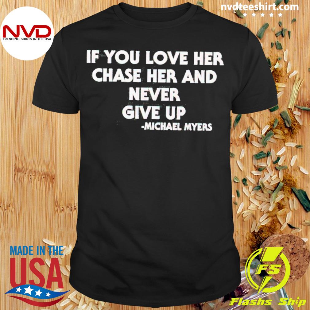 If You Love Her Chase Her And Never Give Up Michael Myers Shirt