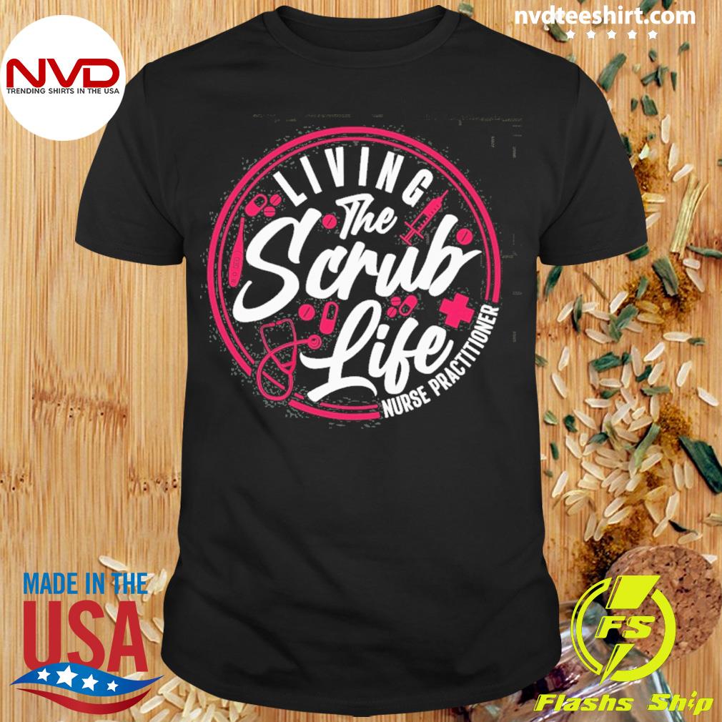 Living The Scrub Life Nurse Practitioner Shirt
