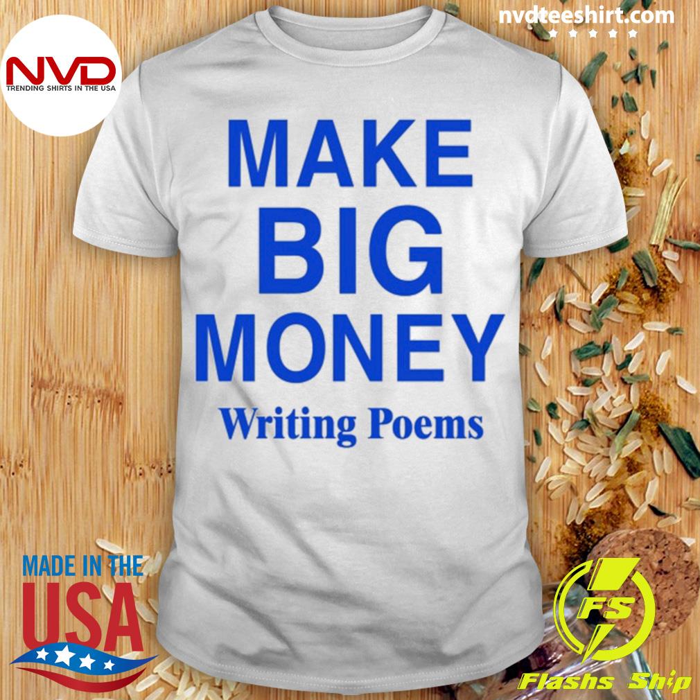 Make Big Money Writing Poems Shirt