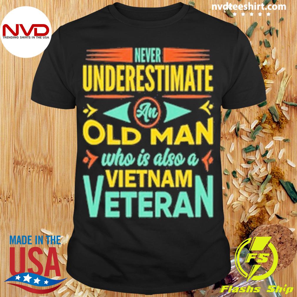 Never I Underestimate An Old Man Who Is Also A Vietnam Veteran Shirt