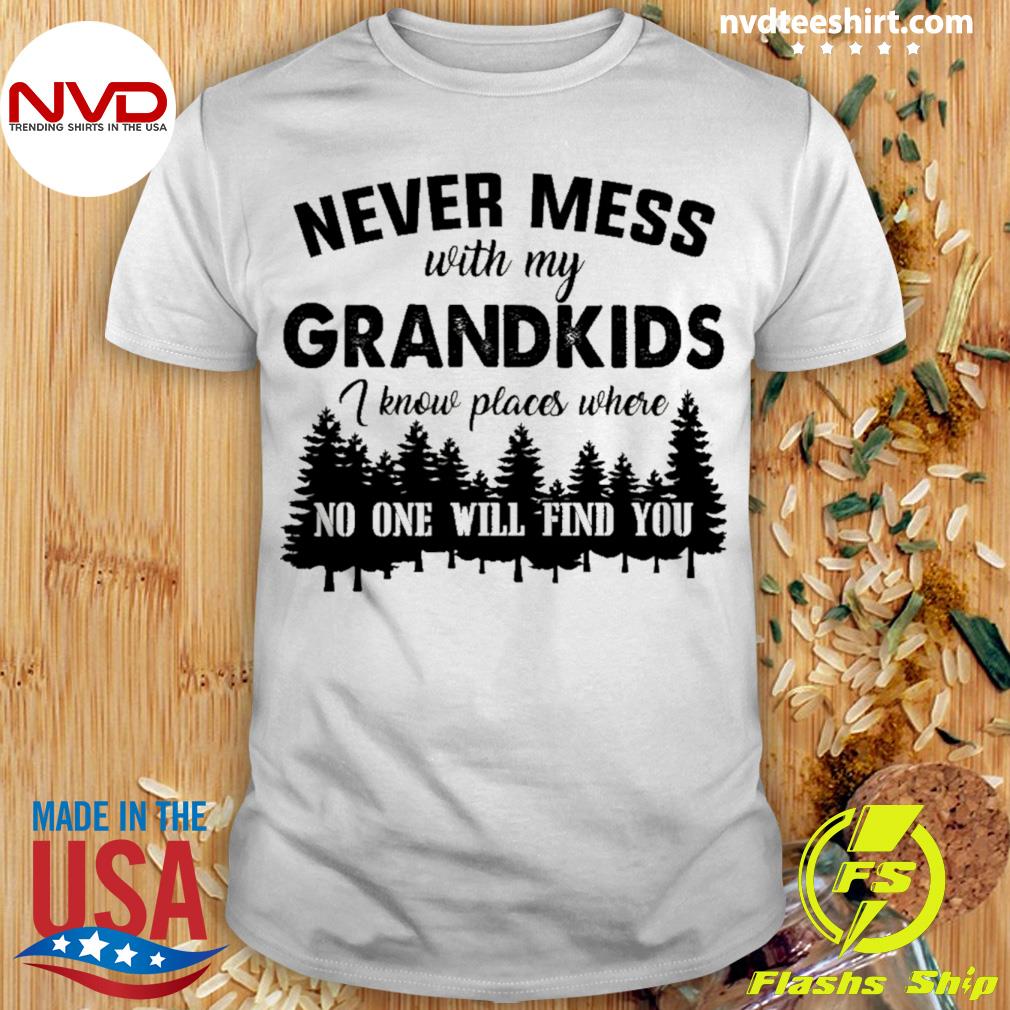 Never Mess With Grandkids I Know Places Where No One Will Find You Shirt