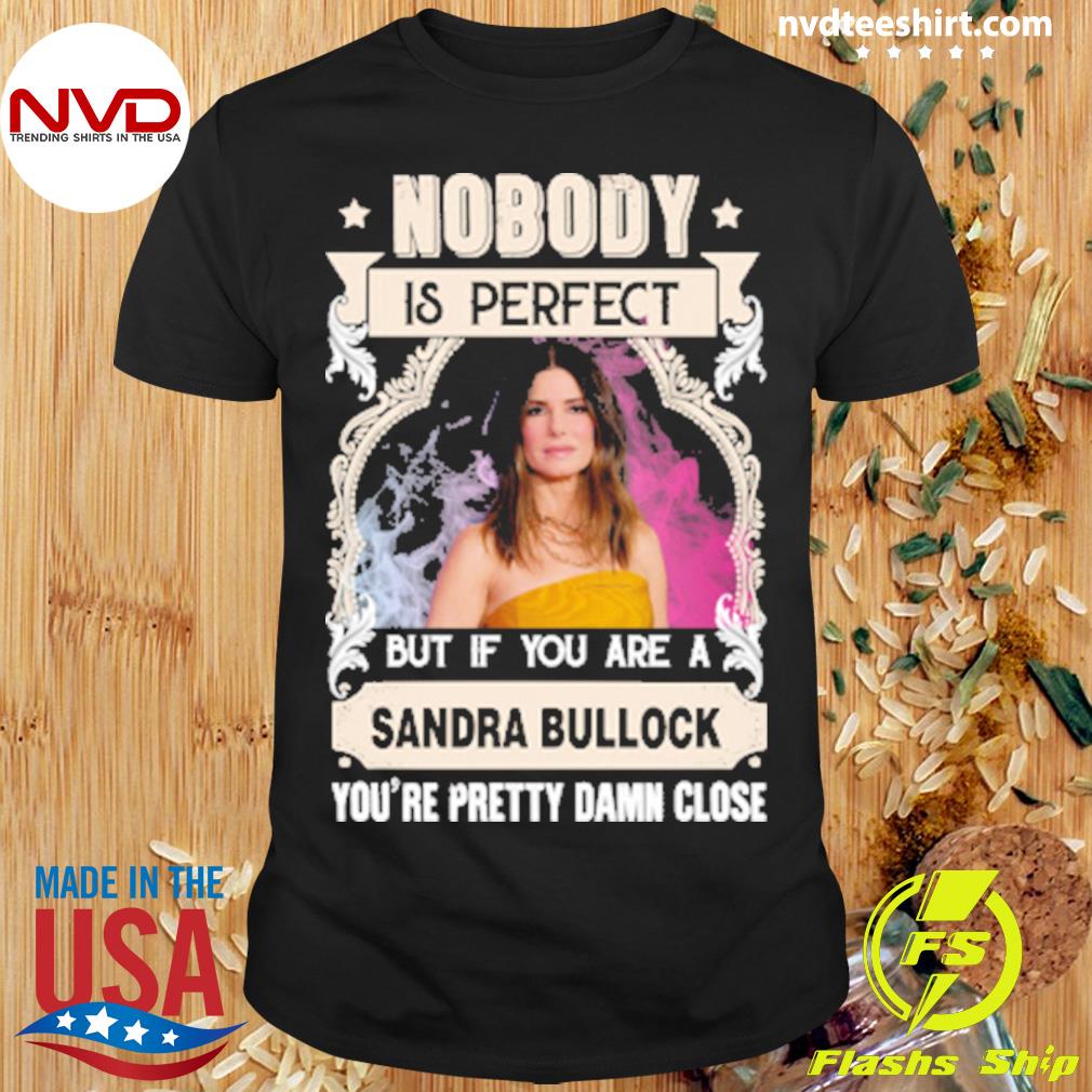Nobody Is Perfect But If You're A SANDRA BULLOCK You Are Pretty damn Close Shirt
