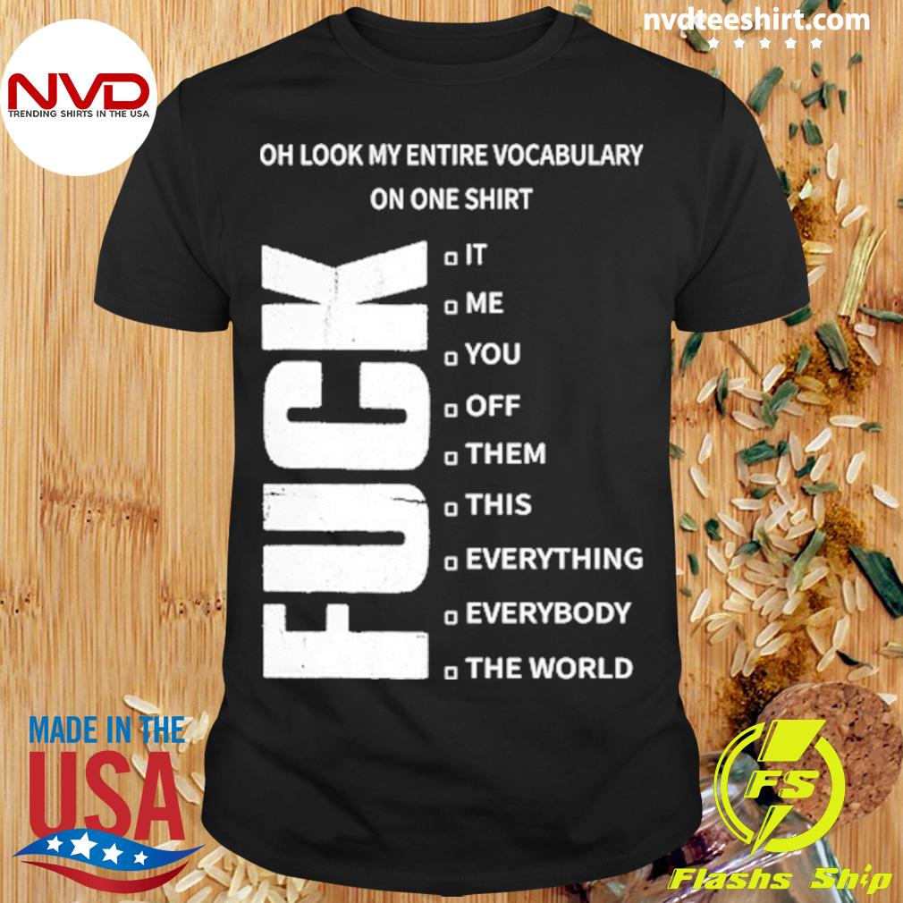 Oh Look My Entire Vocabulary On One Shirt Fuck It Me You Off Them This Everything Everybody The World Shirt