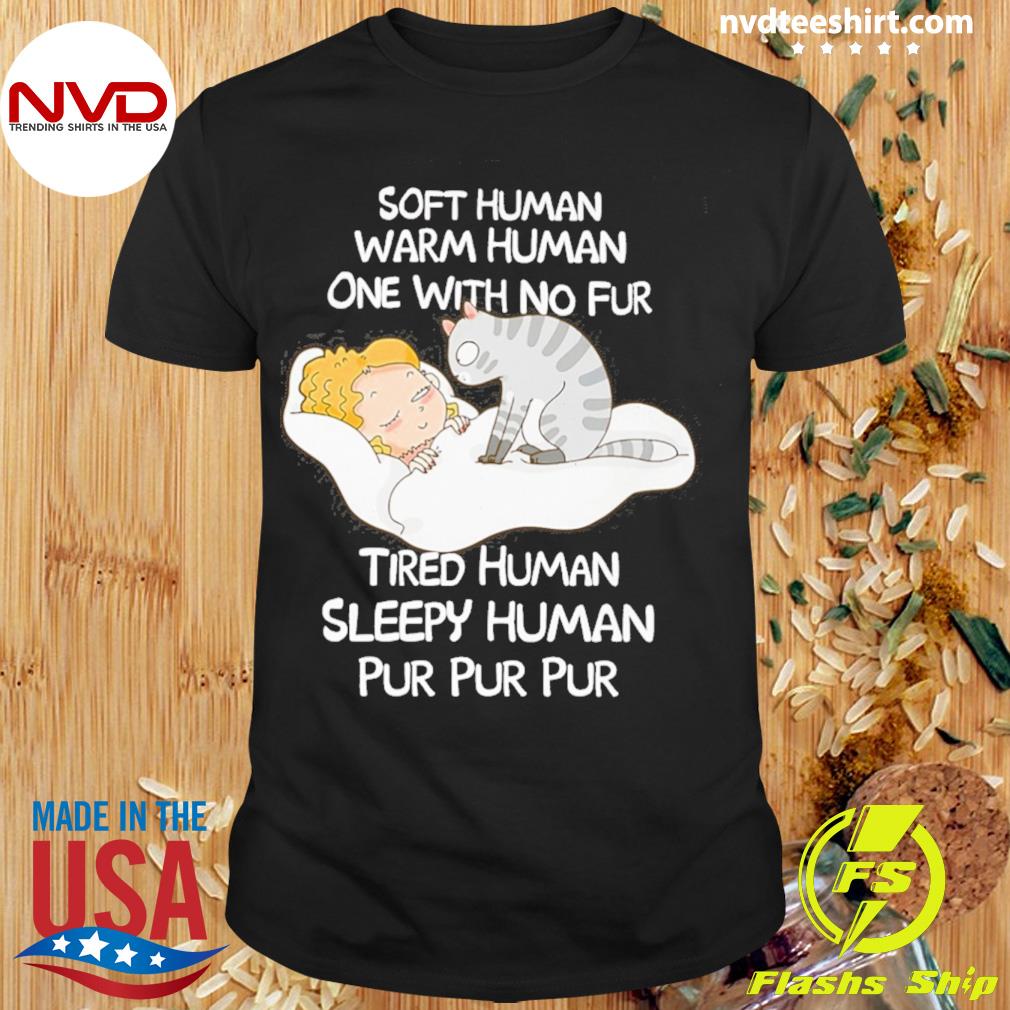 Soft Human Warm Human One With No Fur Tired Human Sleepy Human Pur Pur Pur Shirt