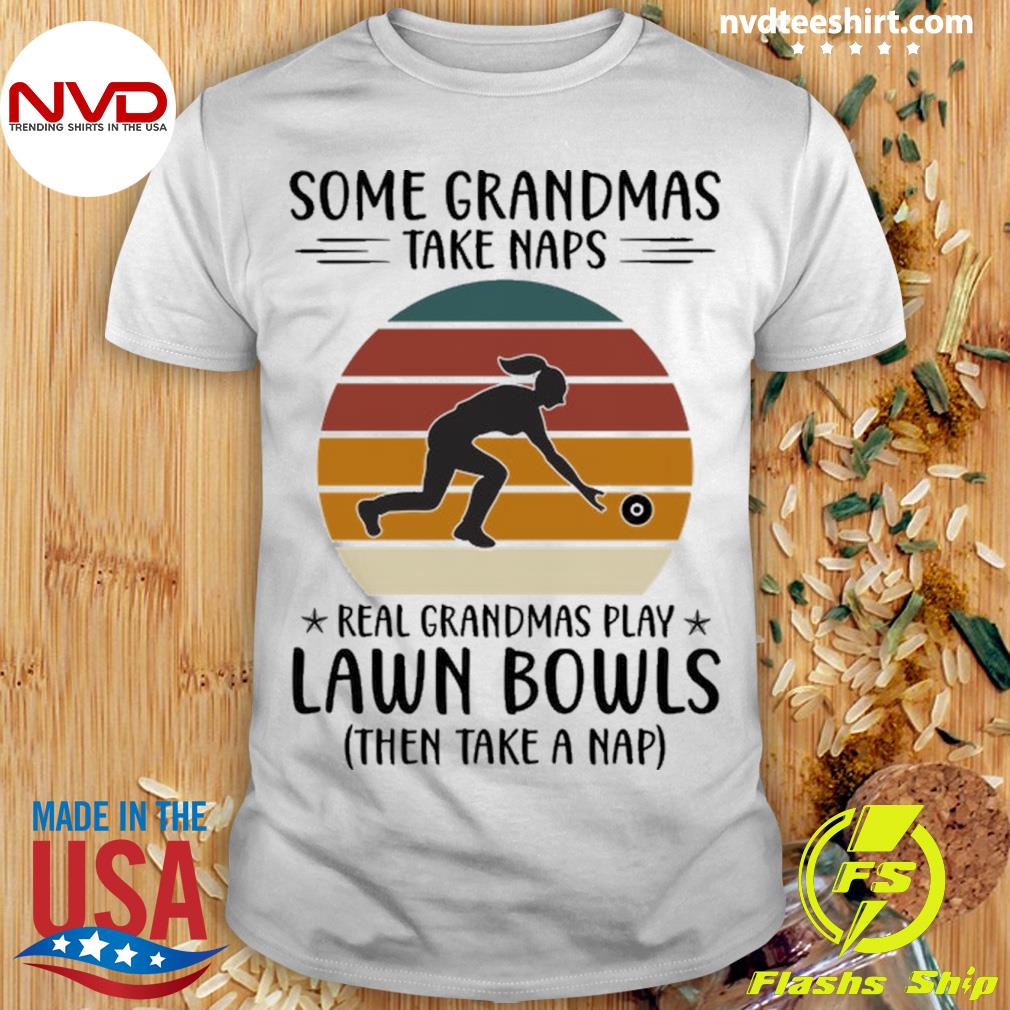 Some Grandmas Take Naps Real Grandmas Play Lawn Bowls Then Take A Nap Shirt