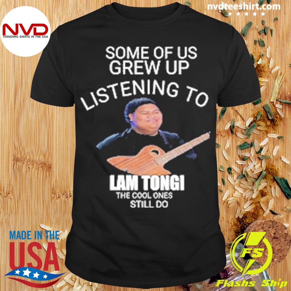 Some Of Us Grew Up Listening To Lam Tongi The Cool Ones Still Do Shirt