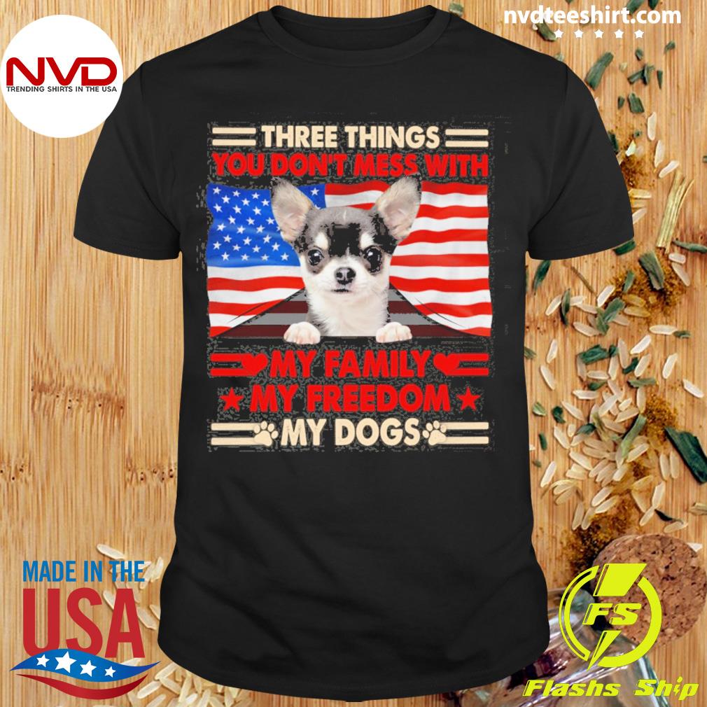 Three Things You Don't Mess With My Family My Freedom My Dogs Black Chihuahua Shirt