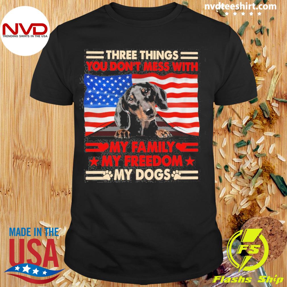 Three Things You Don't Mess With My Family My Freedom My Dogs Black Dachshund Shirt