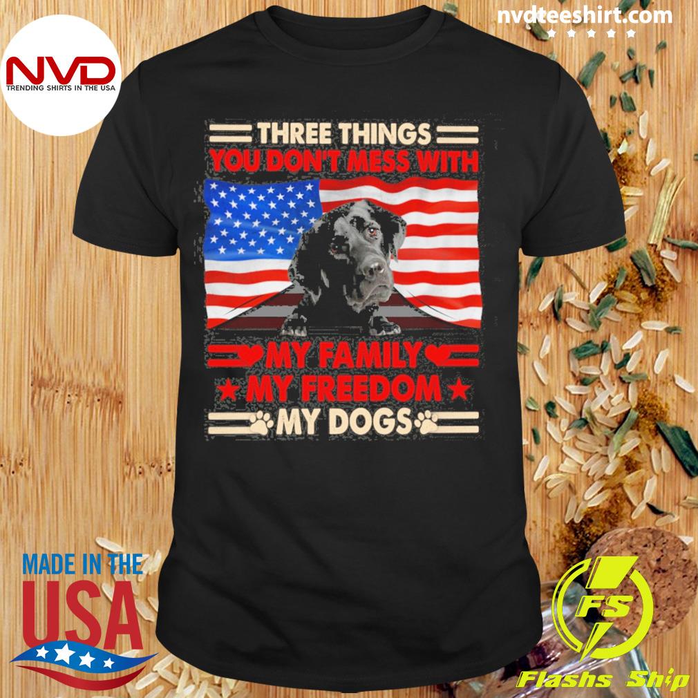 Three Things You Don't Mess With My Family My Freedom My Dogs Black Labrador Shirt