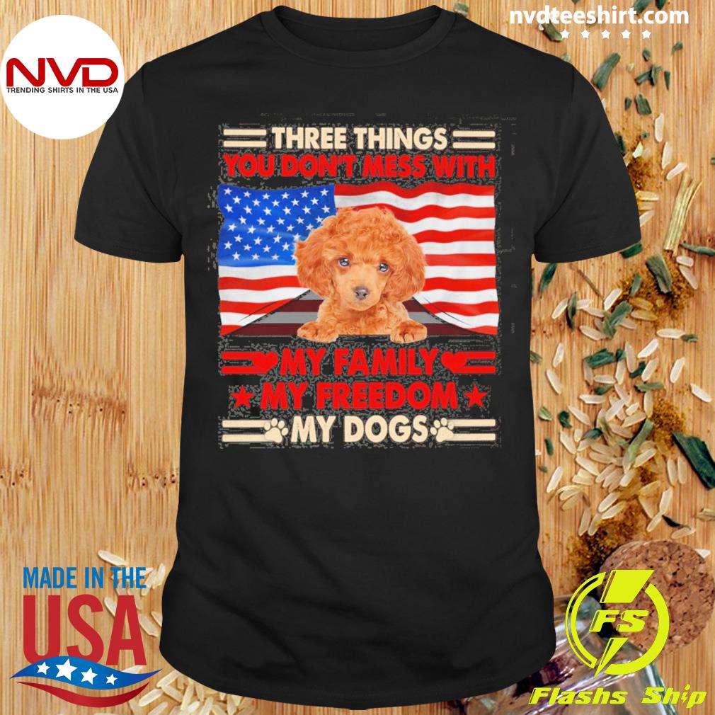 Three Things You Don't Mess With My Family My Freedom My Dogs Red Toy Poodle Shirt