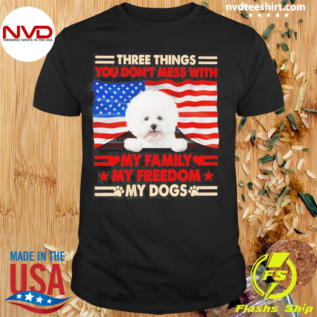 Three Things You Don't Mess With My Family My Freedom My Dogs White Bichon Frise Shirt