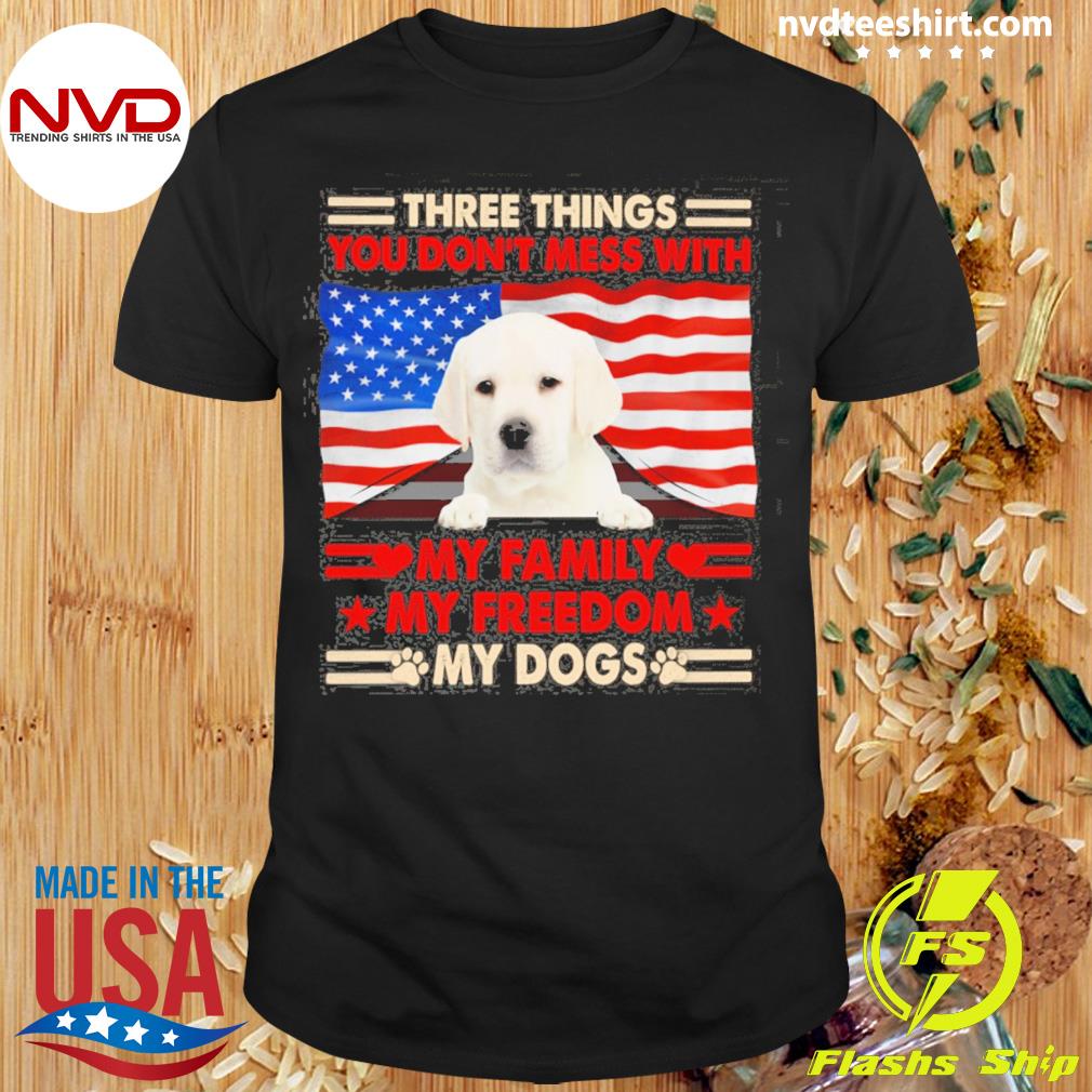 Three Things You Don't Mess With My Family My Freedom My Dogs White Labrador Shirt