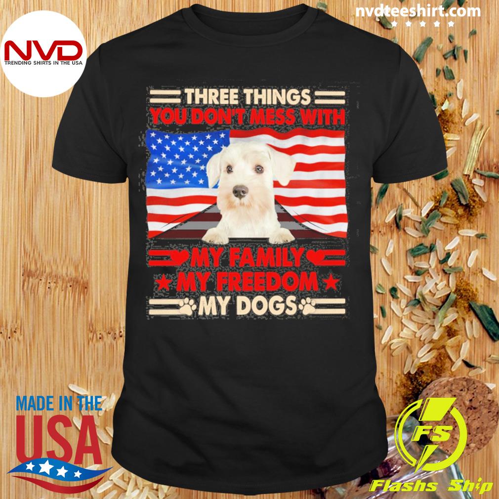 Three Things You Don't Mess With My Family My Freedom My Dogs White Miniature Schnauzer Shirt