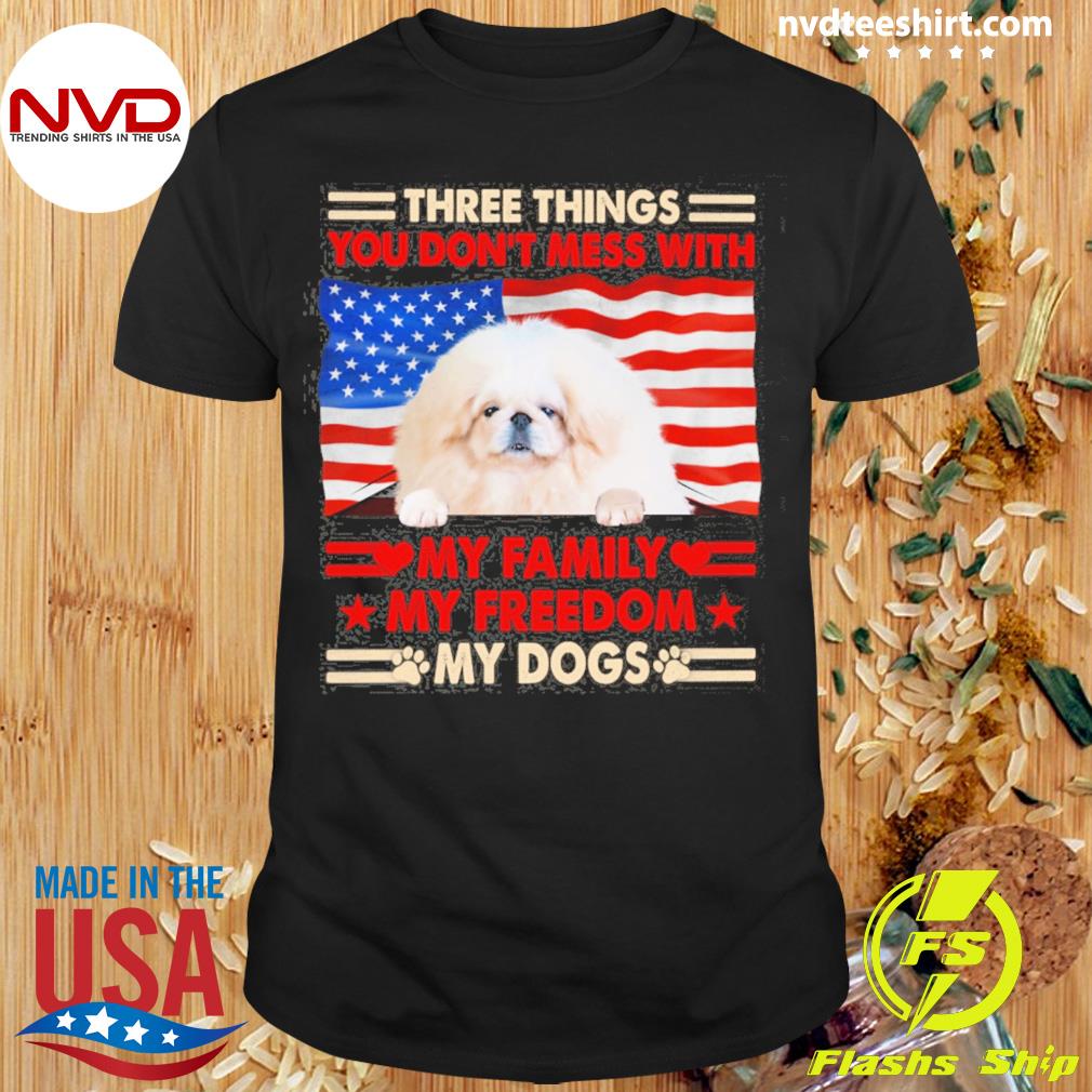 Three Things You Don't Mess With My Family My Freedom My Dogs White Pekingese Shirt