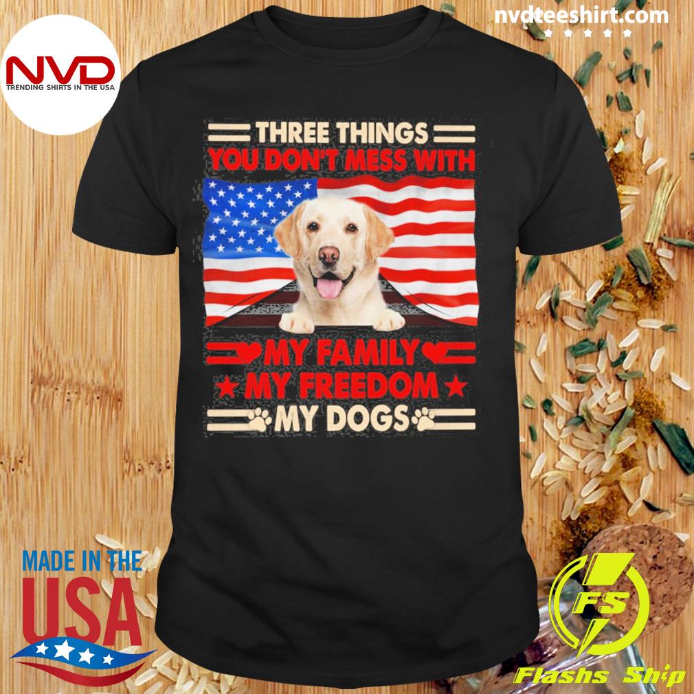 Three Things You Don't Mess With My Family My Freedom My Dogs Yellow Labrador Shirt