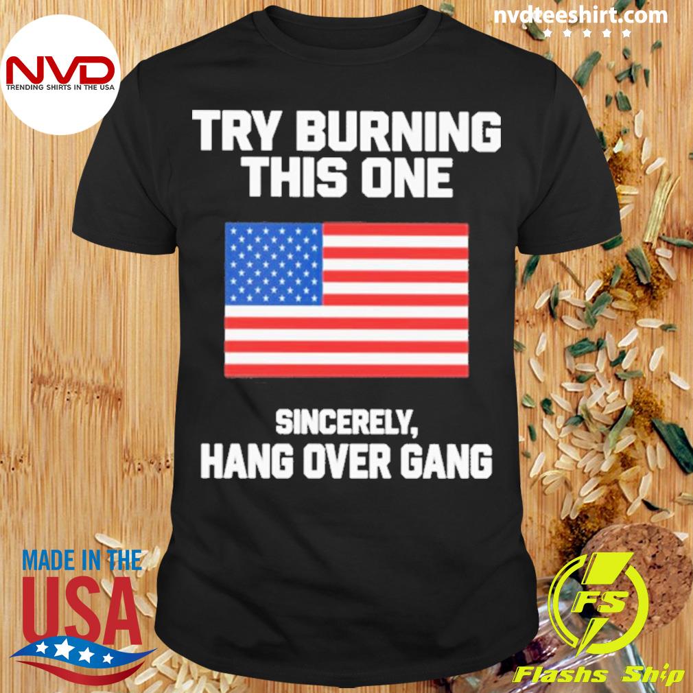 Try Burning This One Sincerely Hang Over Gang American Flag Shirt