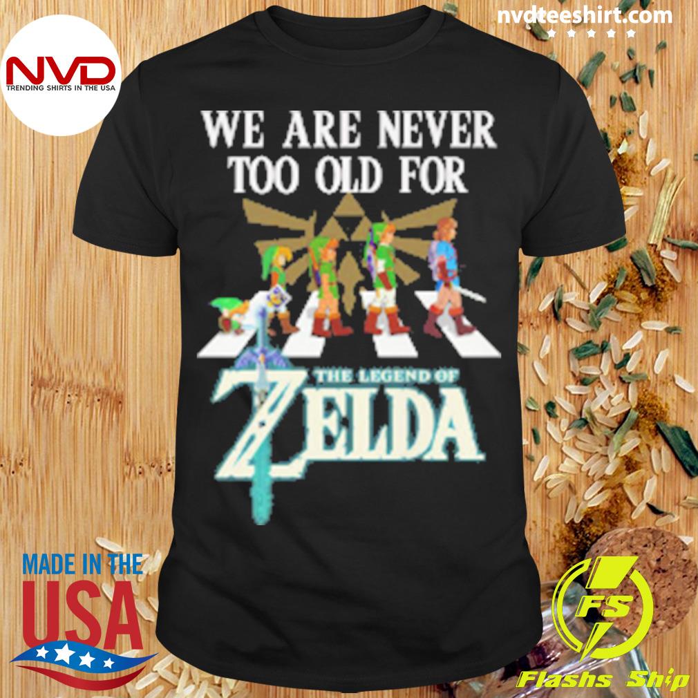 We Are Never Too Old For The Legend Of Zelda Shirt