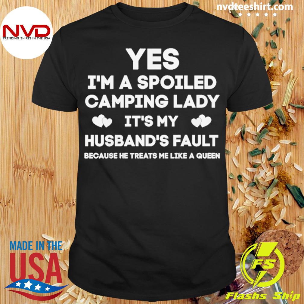 Yes I'm A Spoiled Camping Lady It's My Husband's Fault Shirt