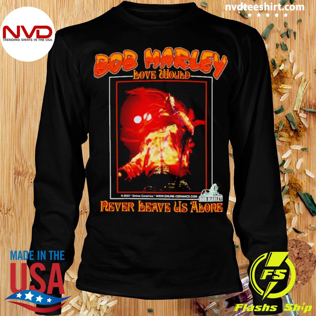 Bob Marley Would Never Leave Us Alone Online Ceramics Shirt - NVDTeeshirt