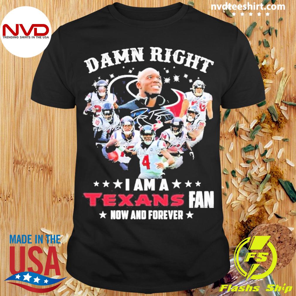 Damn right I am a Houston Texans football team fan now and forever  signatures shirt - Dalatshirt