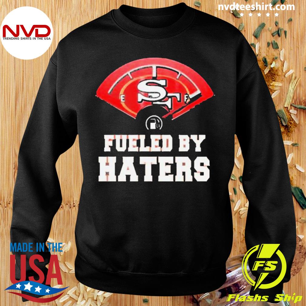 Fueled By Haters San Francisco 49ers Shirt, hoodie, sweater, long sleeve  and tank top