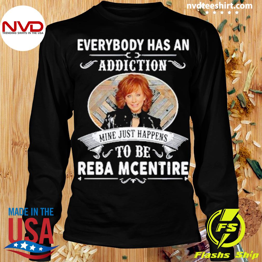 Everybody Has An Addiction Mine Just Happens To Be Reba Mcentire Shirt -  NVDTeeshirt