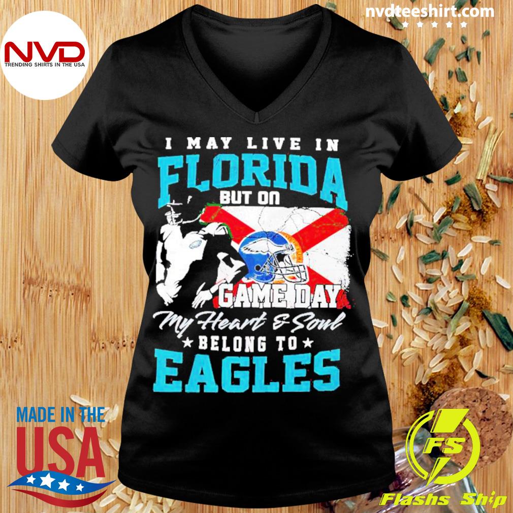 Official i May Live In Florida But On Game Day My Heart & Soul Belongs To Philadelphia  Eagles Shirt, hoodie, sweater, long sleeve and tank top