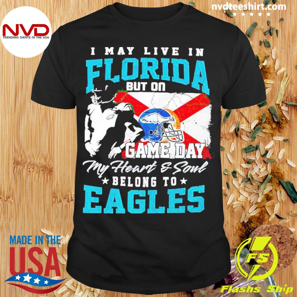 Official i May Live In Florida But On Game Day My Heart & Soul Belongs To Philadelphia  Eagles Shirt, hoodie, sweater, long sleeve and tank top