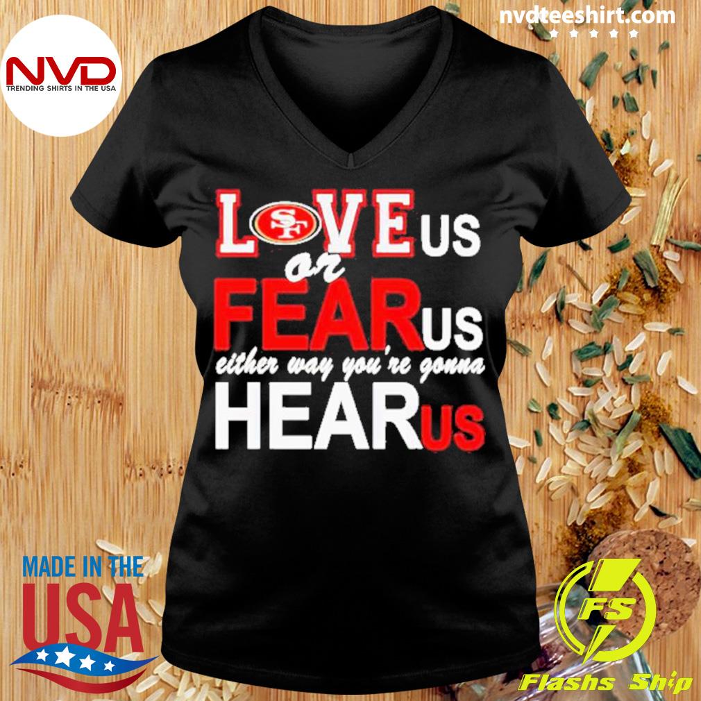 San Francisco 49ers Love Us Or Fear Us Either Way You're Gonna Hear Us  T-shirt,Sweater, Hoodie, And Long Sleeved, Ladies, Tank Top