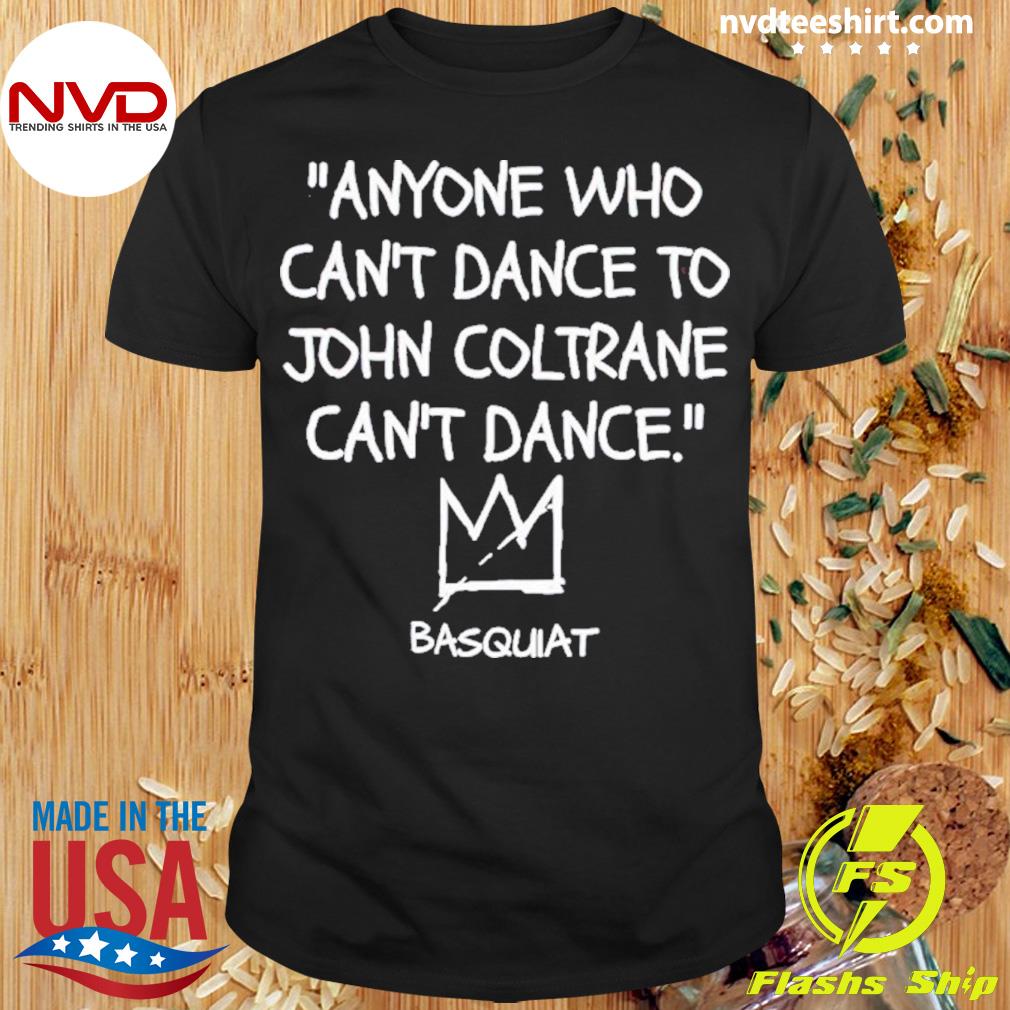 Anyone Who Can’t Dance To John Coltrane Can’t Dance Shirt