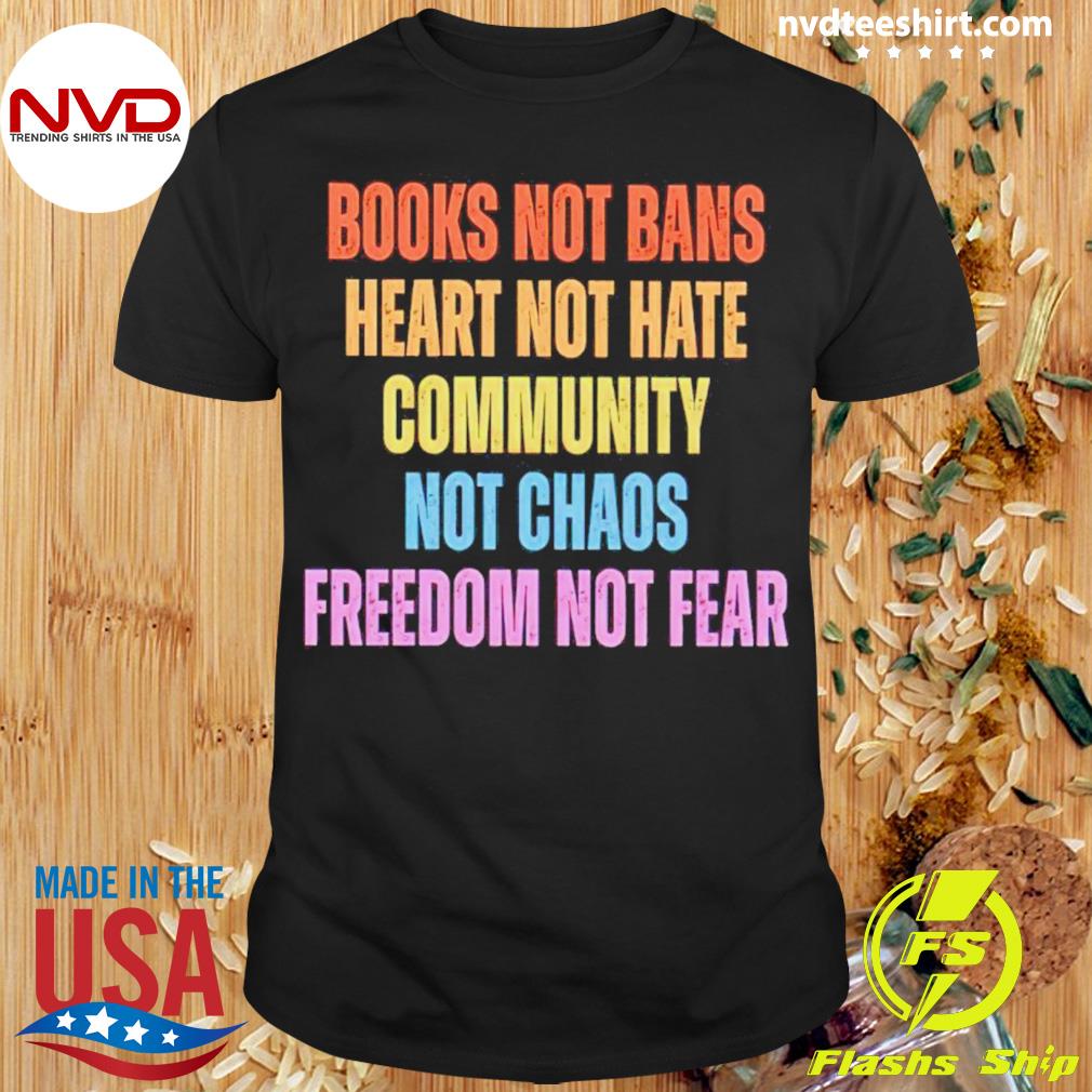 Books Not Bans Heart Not Hate Community Not Chaos Freedom Not Fear Shirt
