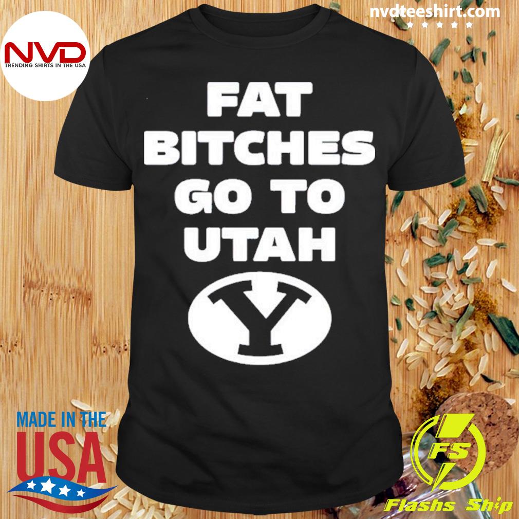 Byu Fat Bitches Go To Atah Shirt