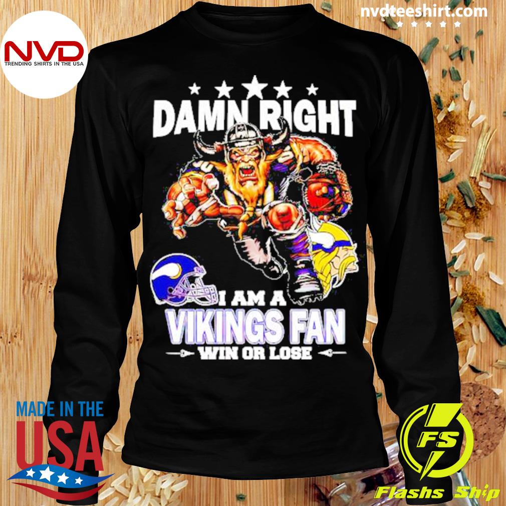 Damn right I am a Minnesota Vikings fan win or lose shirt, hoodie