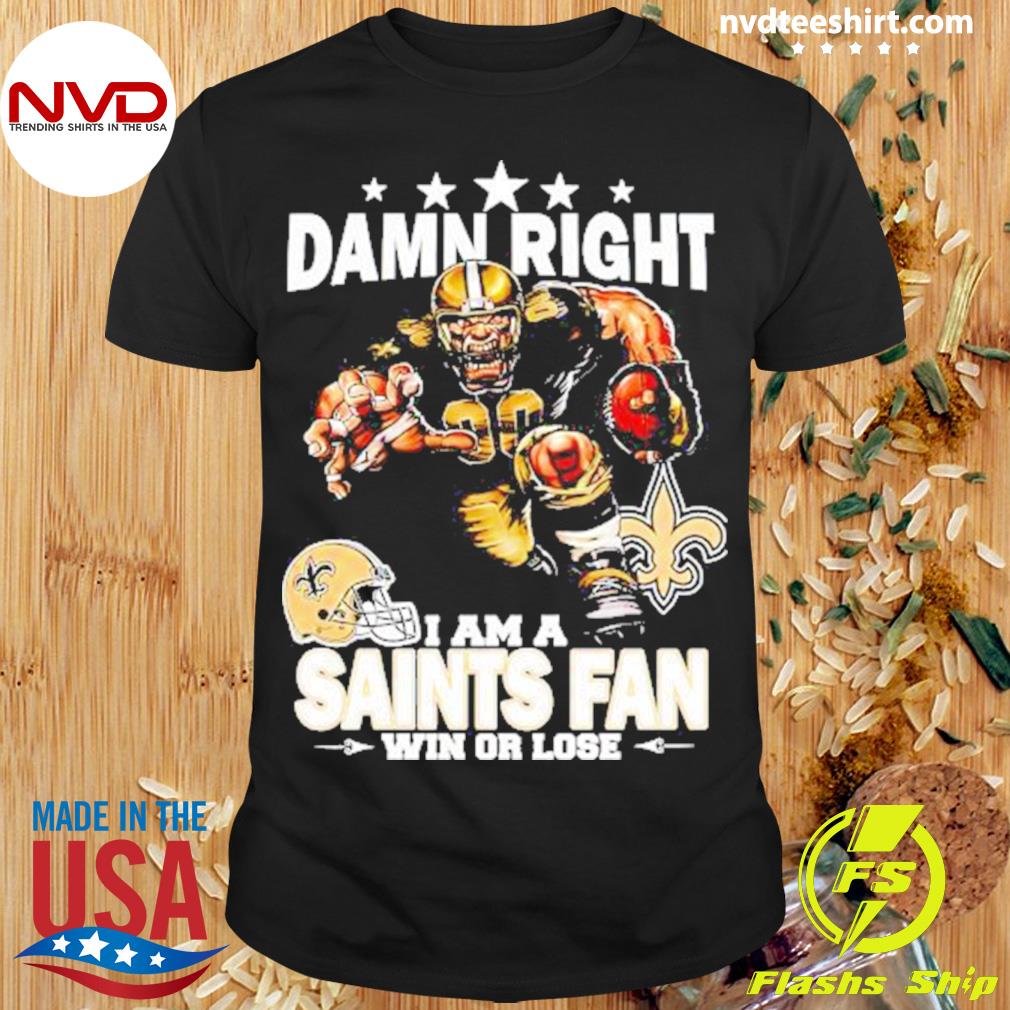 Damn right I am a New Orleans Saints fan win or lose shirt, hoodie