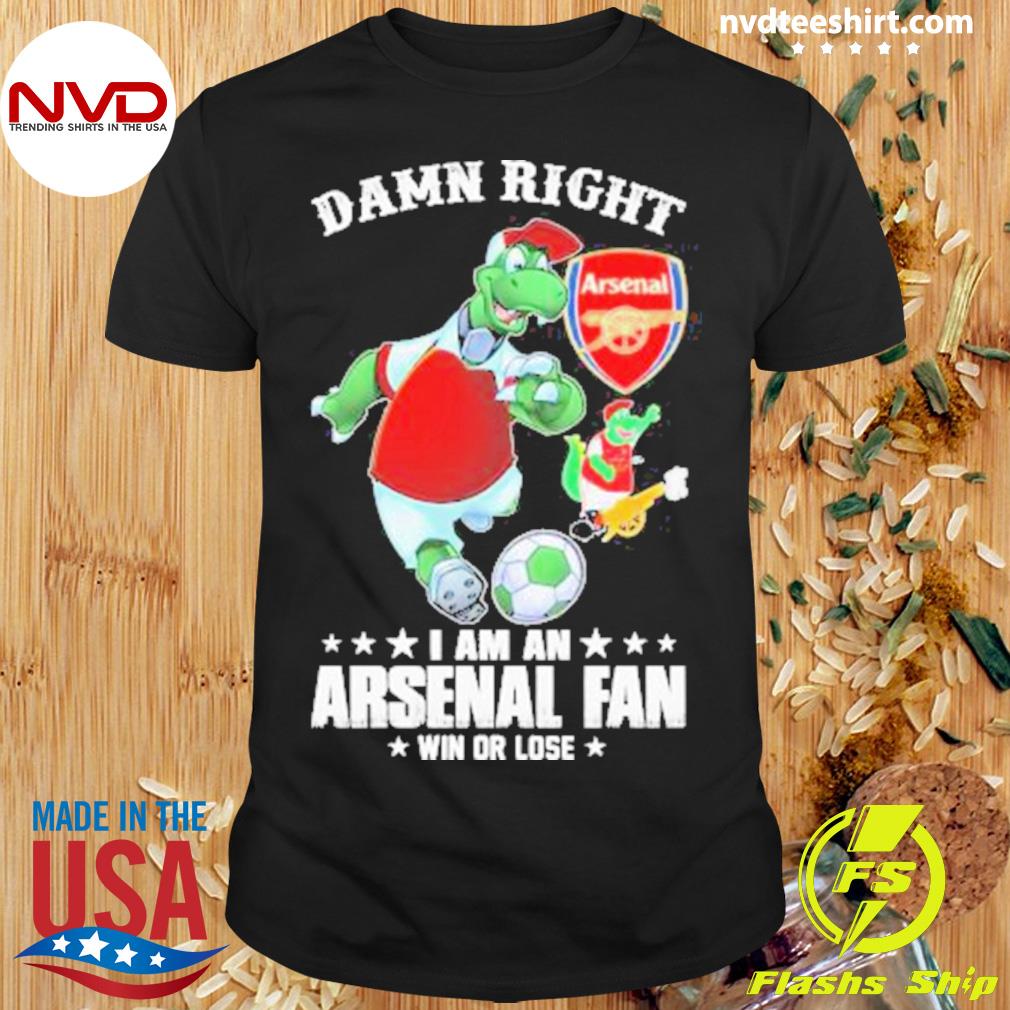 Damn Right I Am An Arsenal Mascot Fan Win Or Lose Shirt