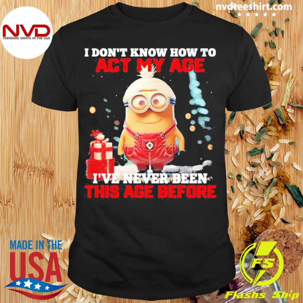 Dave Minion I Don’t Know How To Act My Age I’ve Never Been This Age Before Shirt