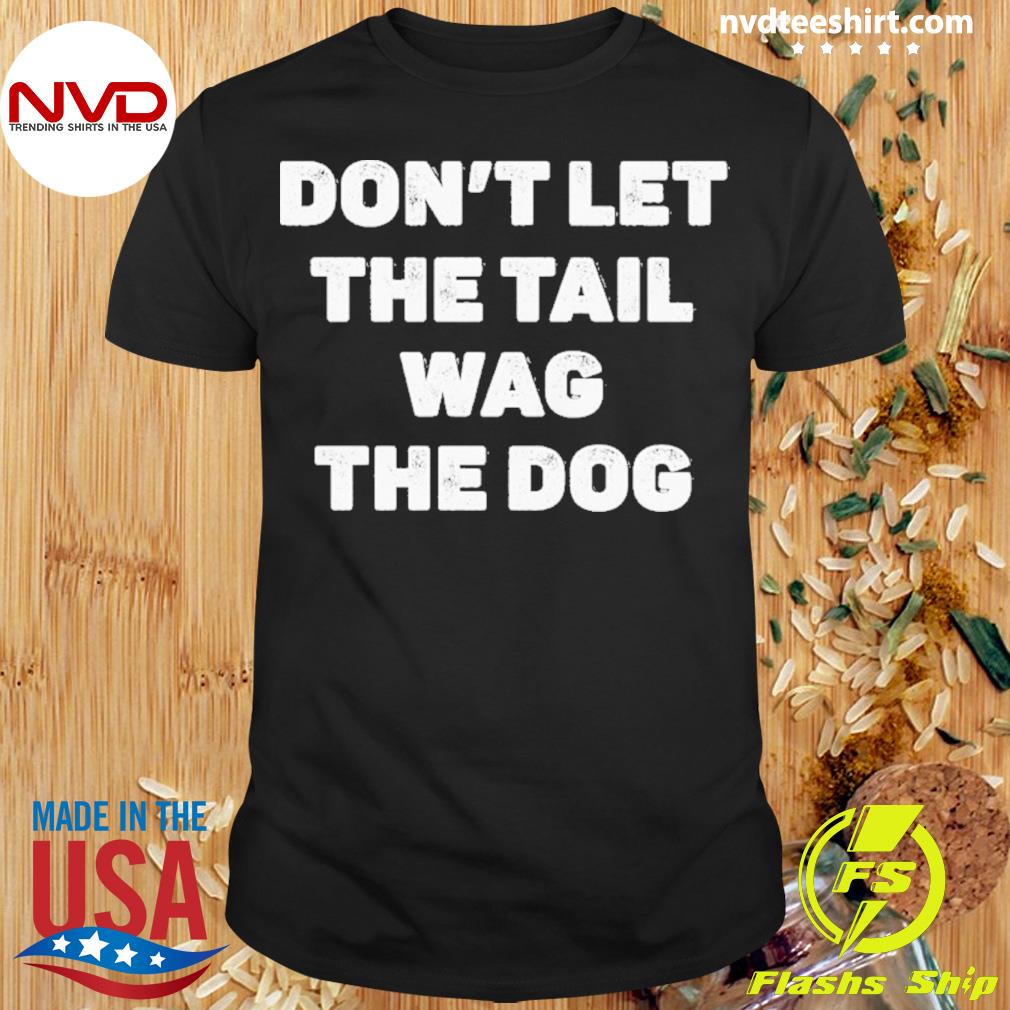 Don’t Let The Tail Wag The Dog Shirt
