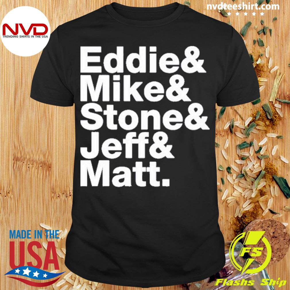 Eddie & Mike & Stone & Jeff & Matt Shirt