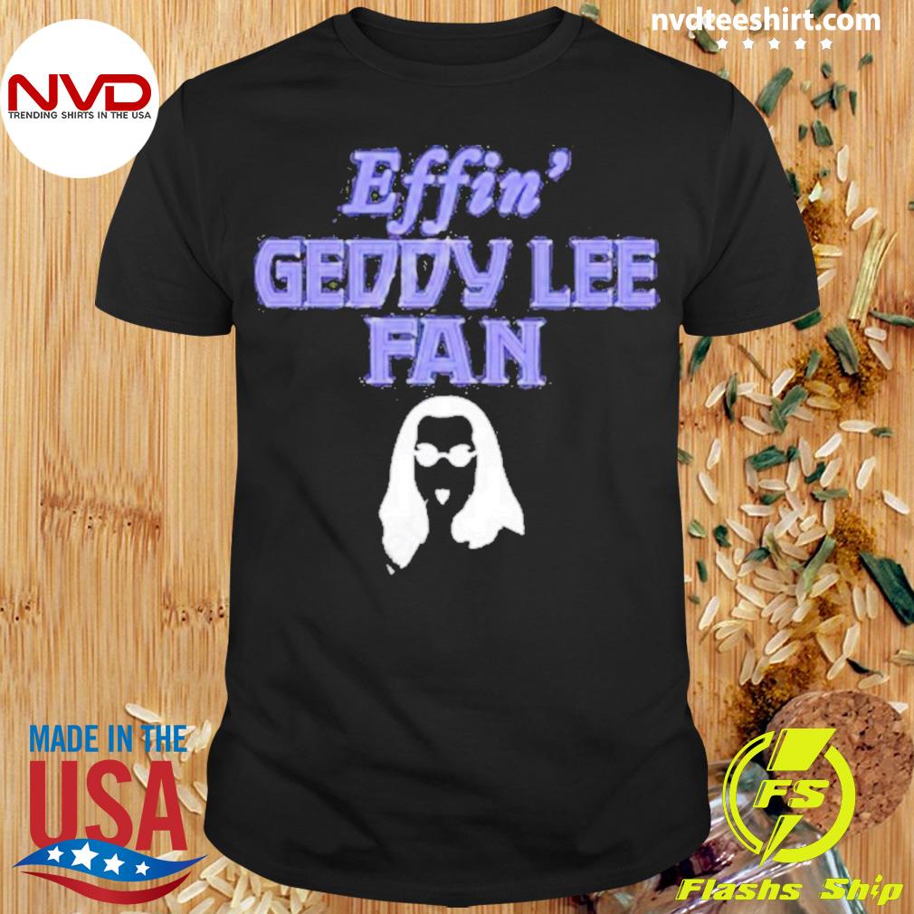 Effin’ Geddy Lee Fan Shirt