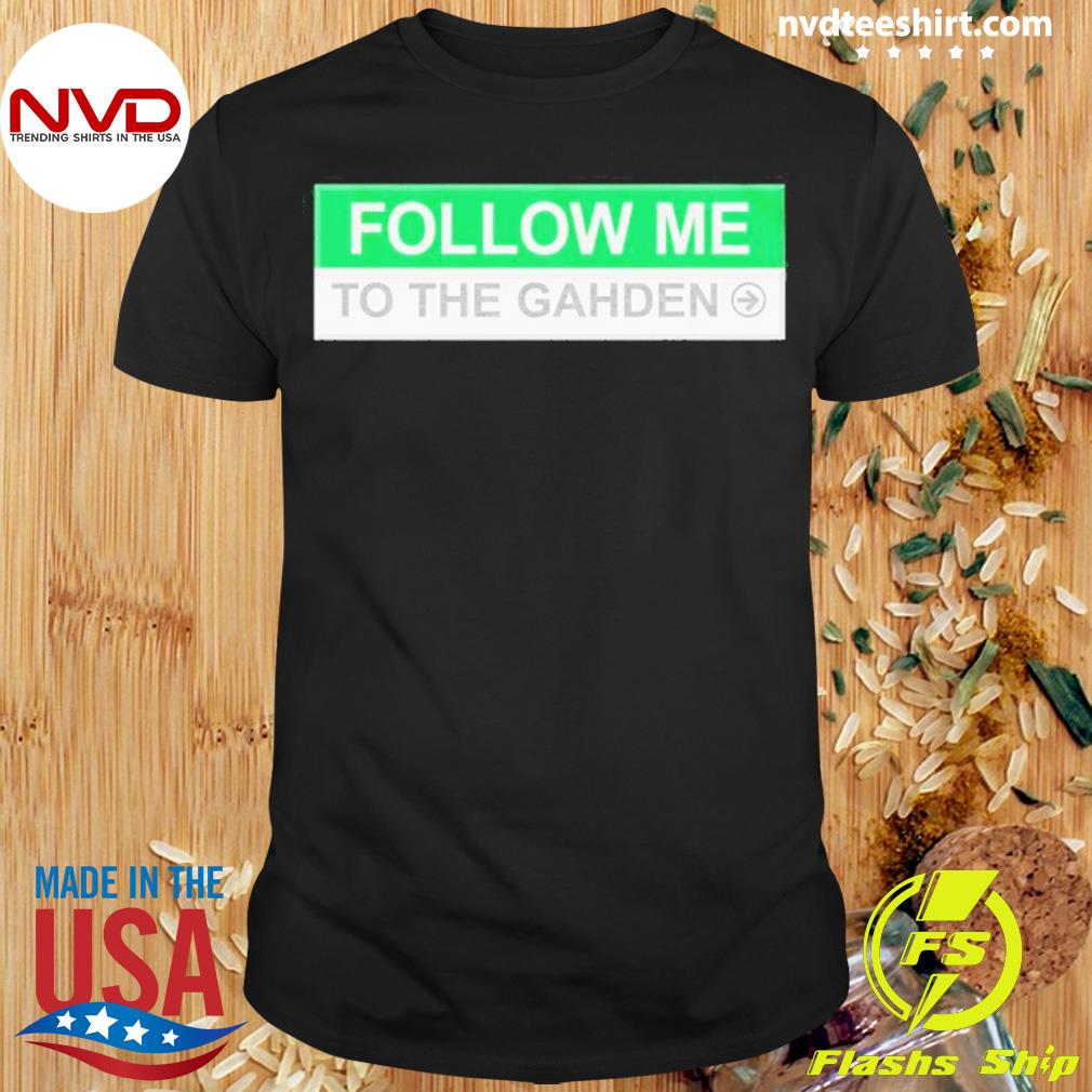 Follow Me To The Gahden Shirt