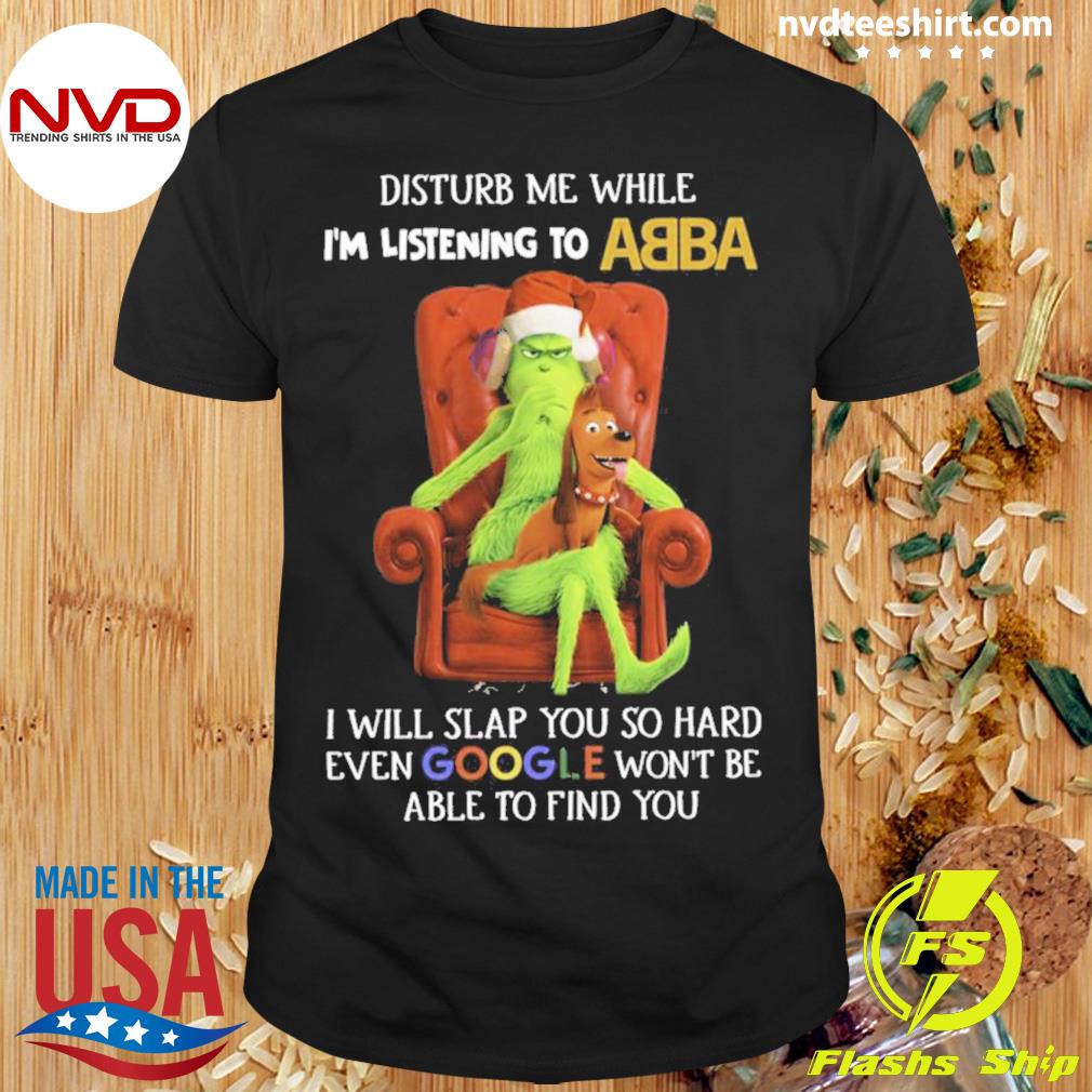 Grinch Disturb Me While I’m Listening To Abba I Will Slap You Shirt