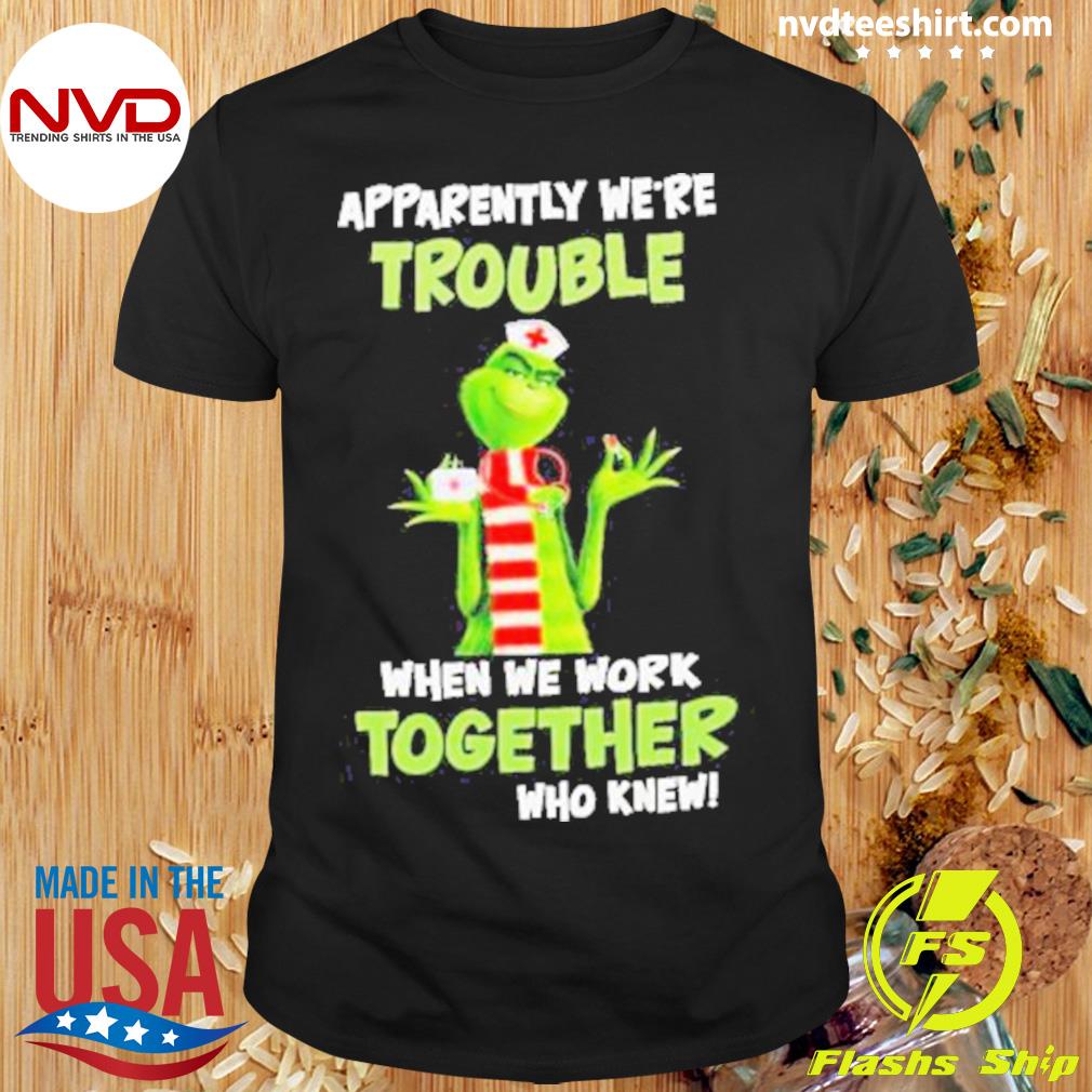 Grinch Nurse Apparently We’re Trouble When We Work Together Who Knew Shirt