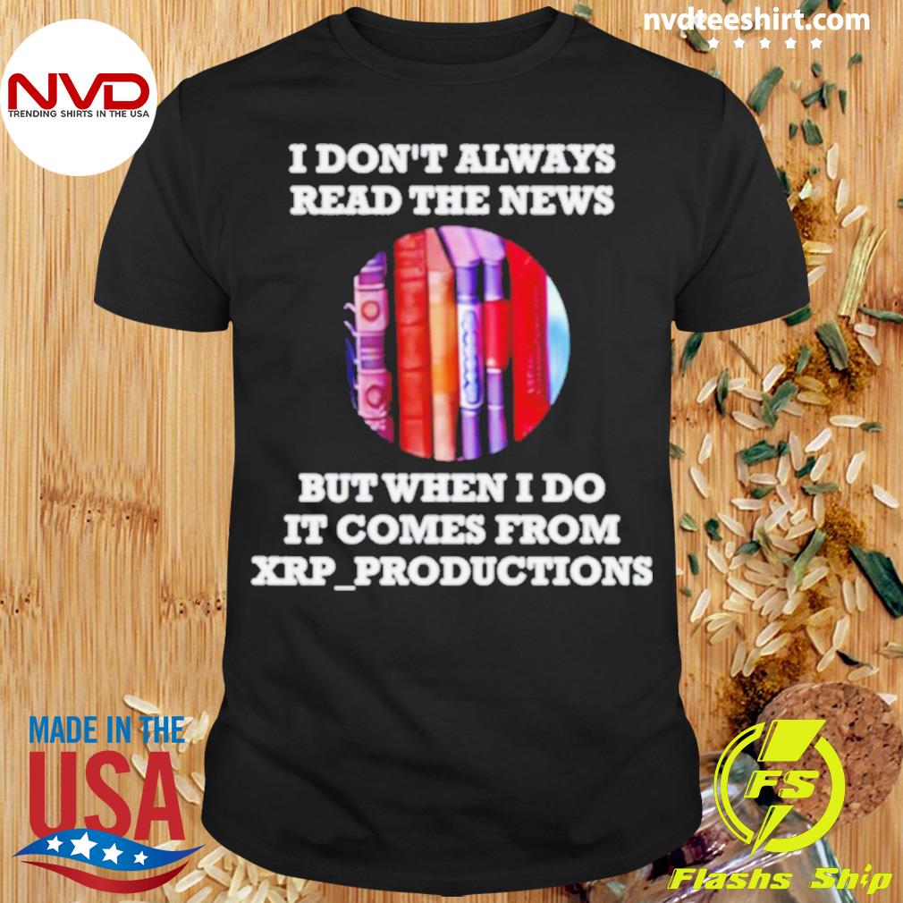 I Don’t Always Read The News But When I Do It Comes From Xrpproductions Shirt