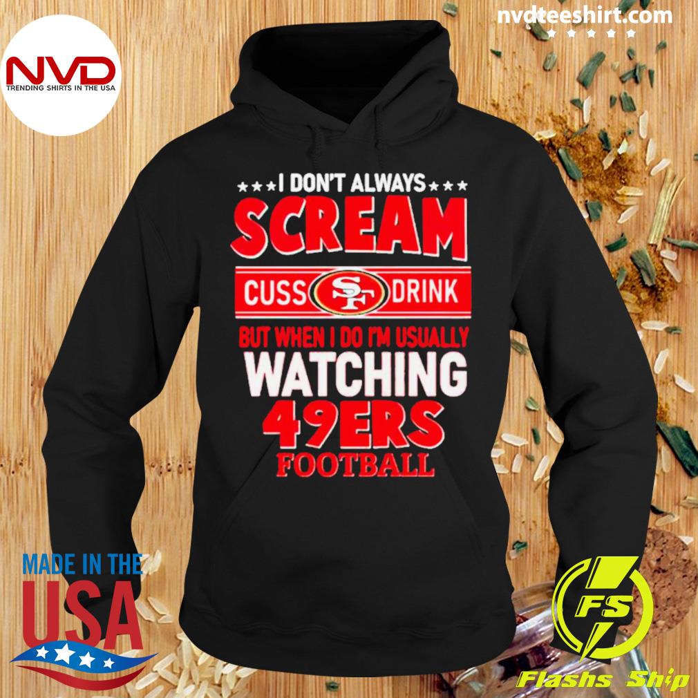 I don't always scream cuss drink but when I do I'm usually watching 49ers  Football shirt, hoodie, sweater, long sleeve and tank top