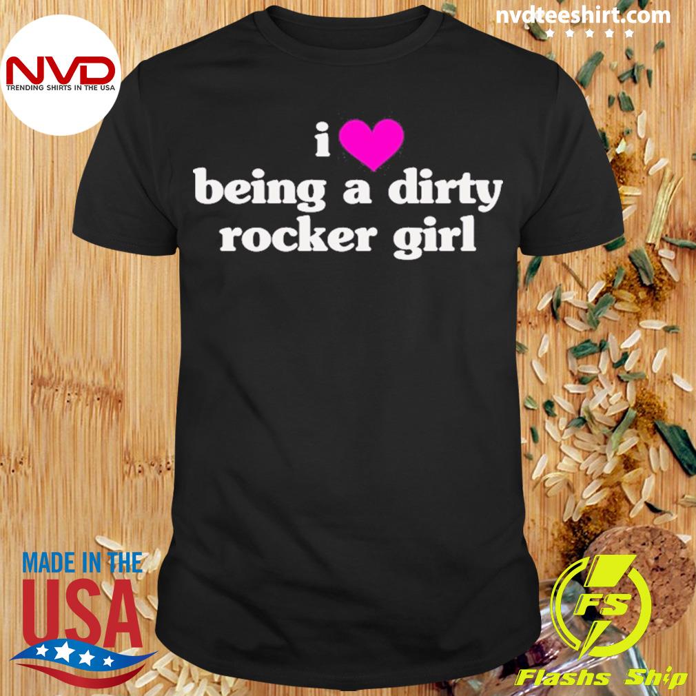I Love Being A Dirty Rocker Girl Shirt