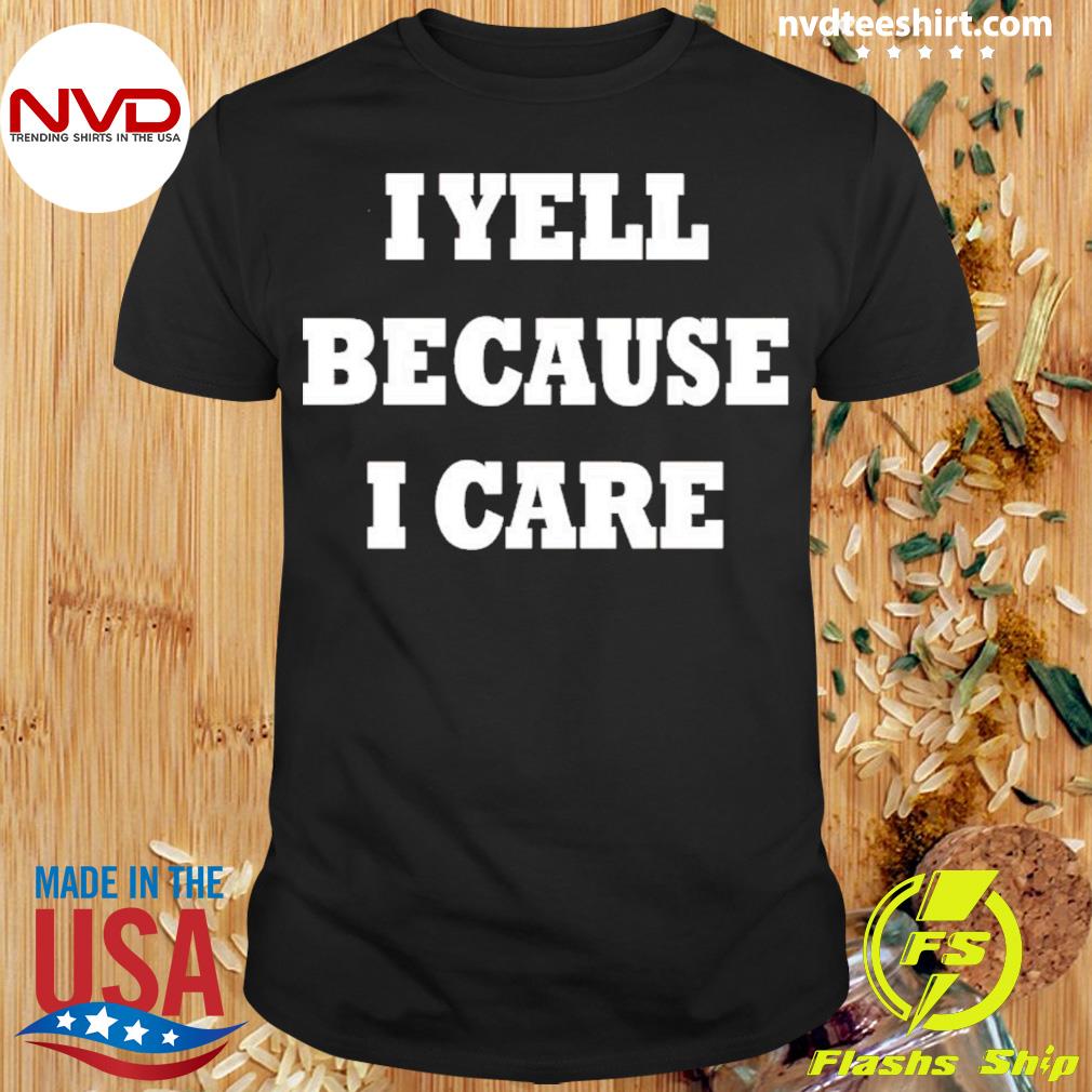 I Yell Because I Care Shirt