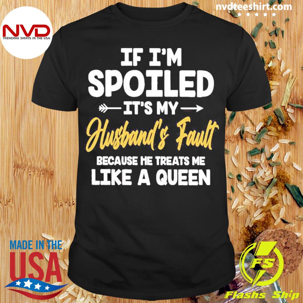 If I’m Spoiled It’s My Husband’s Fault Shirt