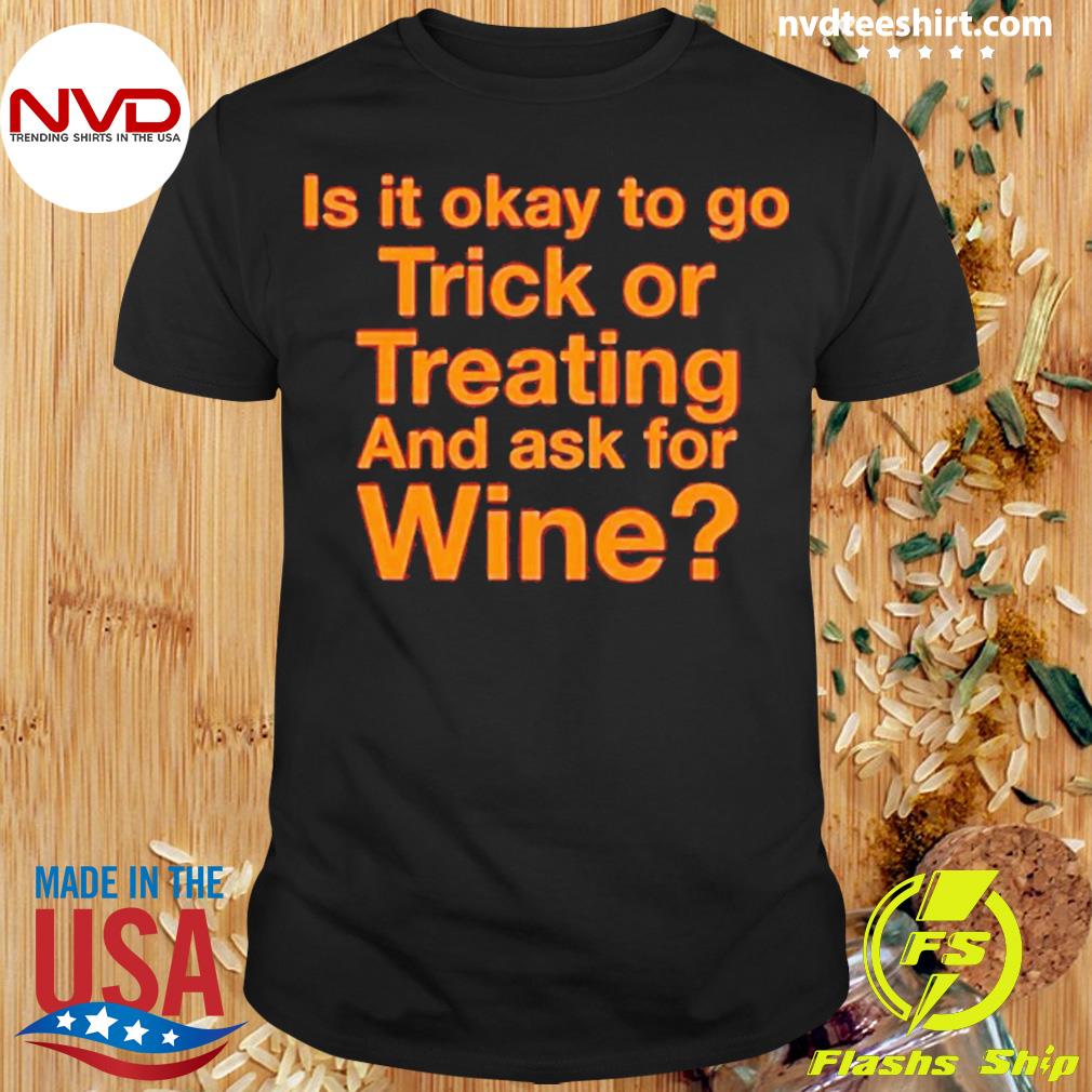 Is It Okay To Go Trick Or Treating And Ask For Wine Shirt